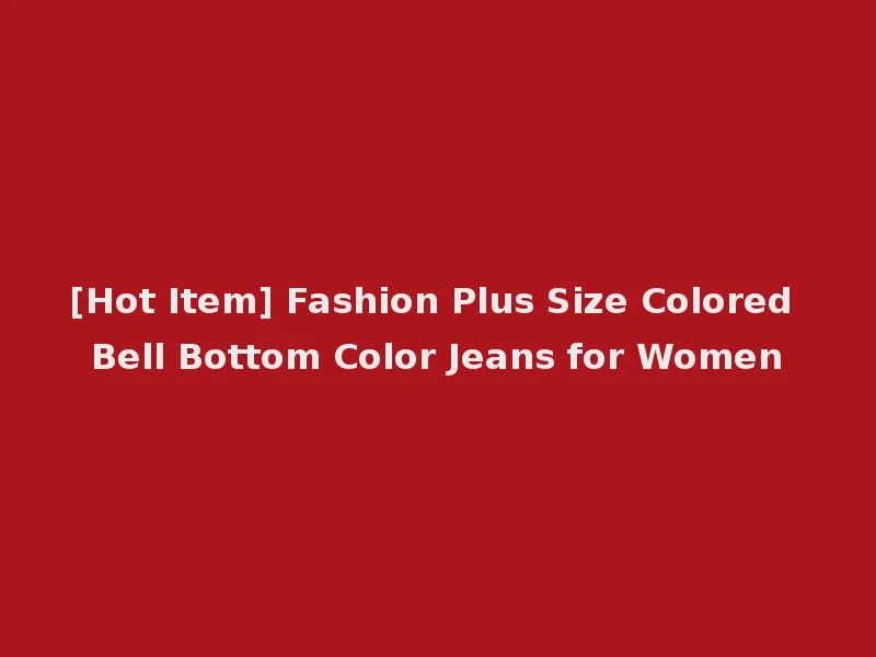 [Hot Item] Fashion Plus Size Colored Bell Bottom Color Jeans for Women