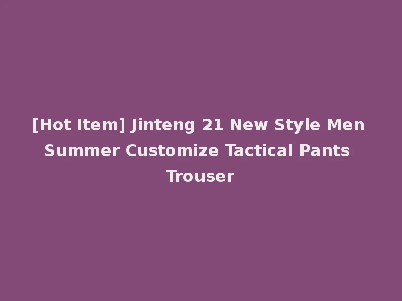 [Hot Item] Jinteng 21 New Style Men Summer Customize Tactical Pants Trouser