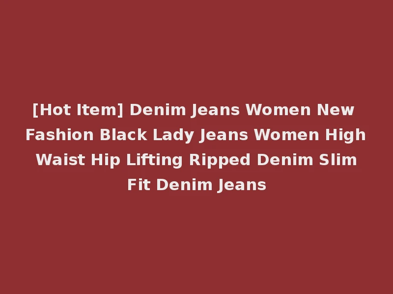[Hot Item] Denim Jeans Women New Fashion Black Lady Jeans Women High Waist Hip Lifting Ripped Denim Slim Fit Denim Jeans