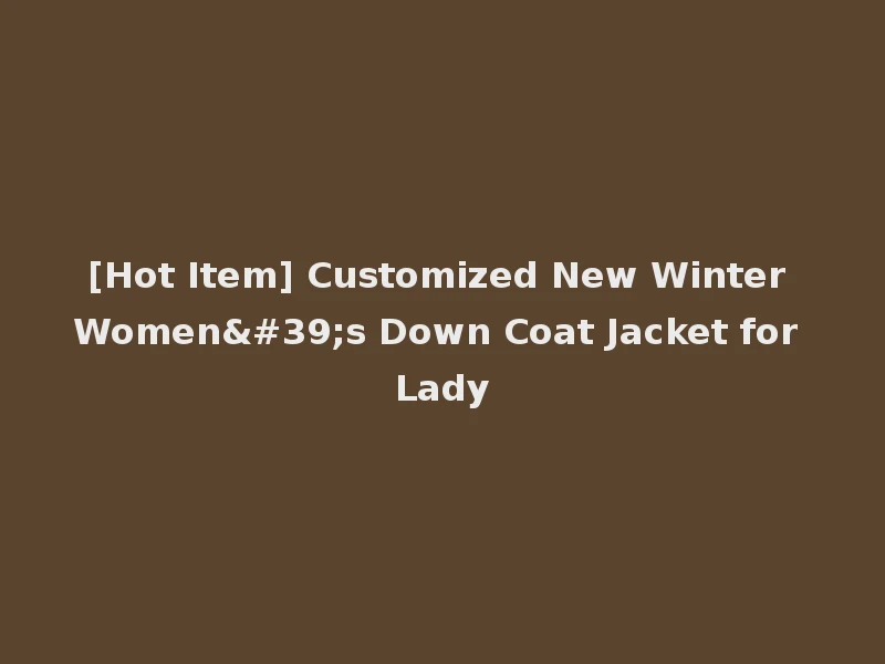 [Hot Item] Customized New Winter Women's Down Coat Jacket for Lady