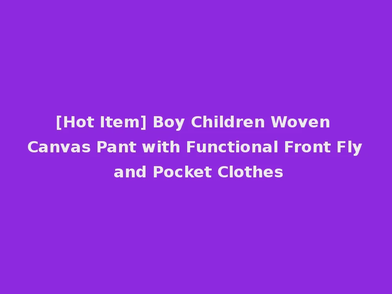 [Hot Item] Boy Children Woven Canvas Pant with Functional Front Fly and Pocket Clothes