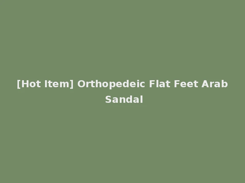 [Hot Item] Orthopedeic Flat Feet Arab Sandal