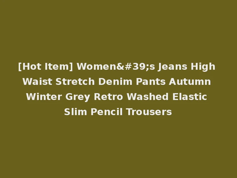 [Hot Item] Women's Jeans High Waist Stretch Denim Pants Autumn Winter Grey Retro Washed Elastic Slim Pencil Trousers