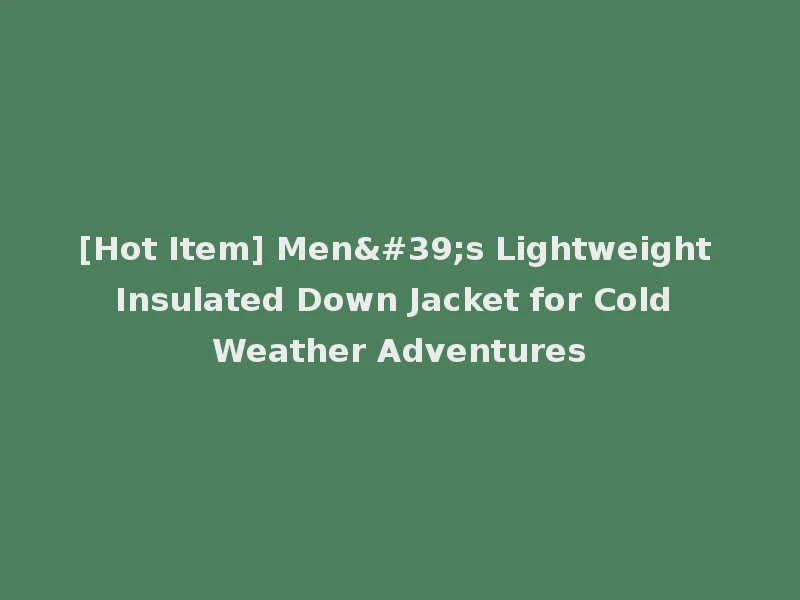 [Hot Item] Men's Lightweight Insulated Down Jacket for Cold Weather Adventures