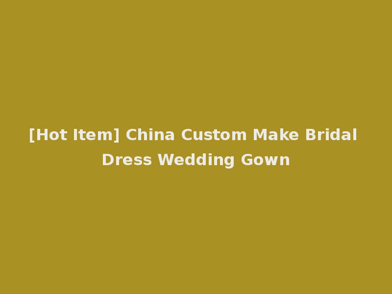 [Hot Item] China Custom Make Bridal Dress Wedding Gown