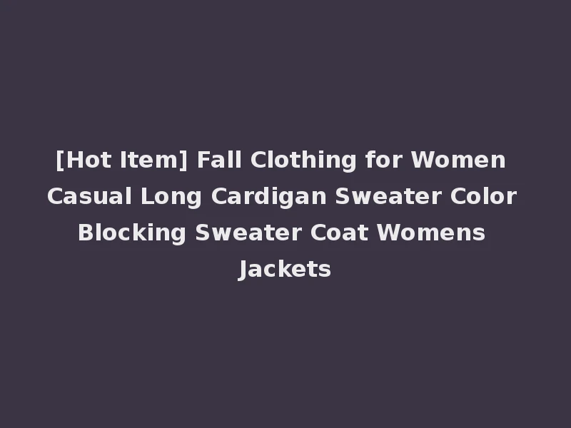 [Hot Item] Fall Clothing for Women Casual Long Cardigan Sweater Color Blocking Sweater Coat Womens Jackets