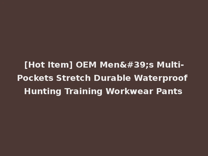 [Hot Item] OEM Men's Multi-Pockets Stretch Durable Waterproof Hunting Training Workwear Pants