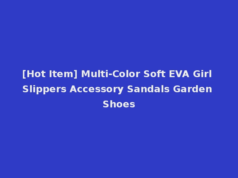 [Hot Item] Multi-Color Soft EVA Girl Slippers Accessory Sandals Garden Shoes