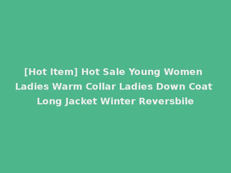 [Hot Item] Hot Sale Young Women Ladies Warm Collar Ladies Down Coat Long Jacket Winter Reversbile