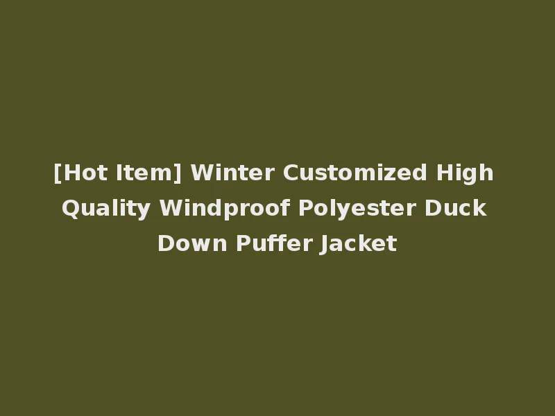 [Hot Item] Winter Customized High Quality Windproof Polyester Duck Down Puffer Jacket