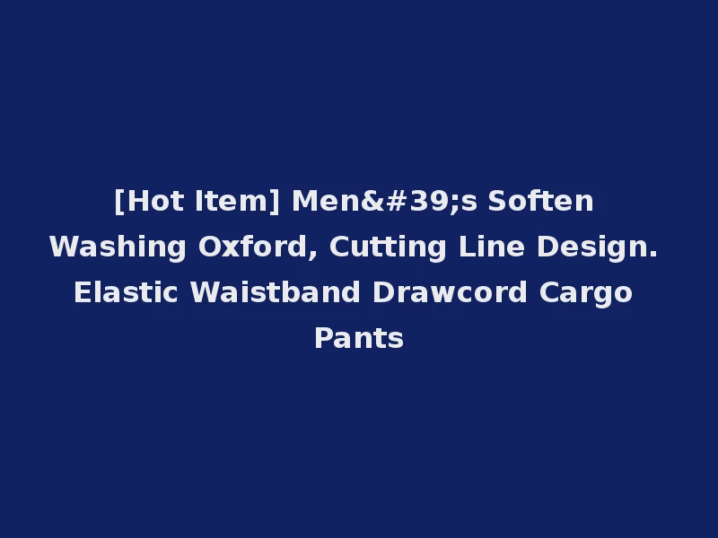 [Hot Item] Men's Soften Washing Oxford, Cutting Line Design. Elastic Waistband Drawcord Cargo Pants