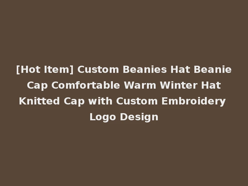[Hot Item] Custom Beanies Hat Beanie Cap Comfortable Warm Winter Hat Knitted Cap with Custom Embroidery Logo Design
