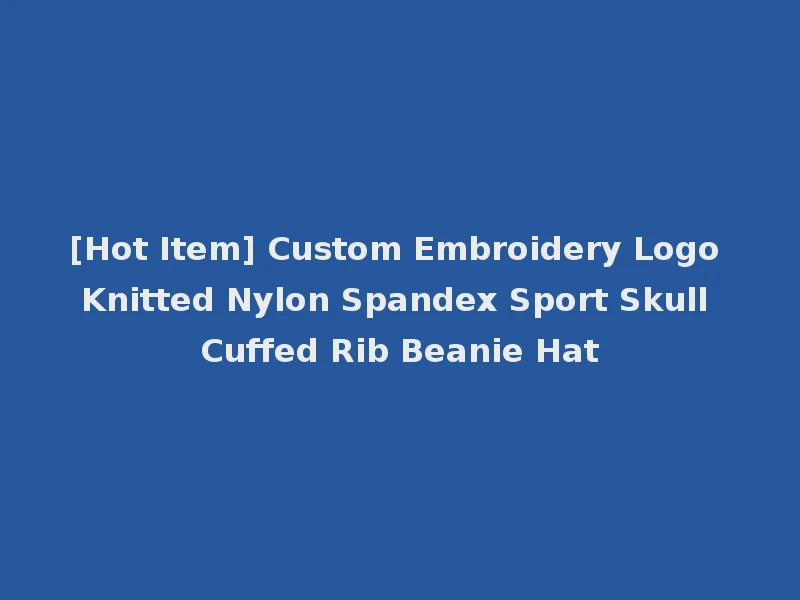 [Hot Item] Custom Embroidery Logo Knitted Nylon Spandex Sport Skull Cuffed Rib Beanie Hat