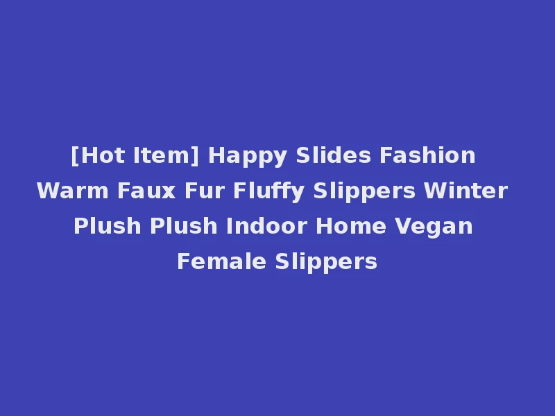 [Hot Item] Happy Slides Fashion Warm Faux Fur Fluffy Slippers Winter Plush Plush Indoor Home Vegan Female Slippers