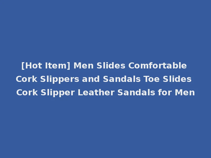 [Hot Item] Men Slides Comfortable Cork Slippers and Sandals Toe Slides Cork Slipper Leather Sandals for Men