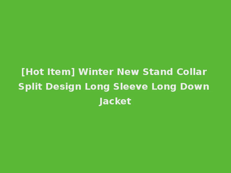 [Hot Item] Winter New Stand Collar Split Design Long Sleeve Long Down Jacket