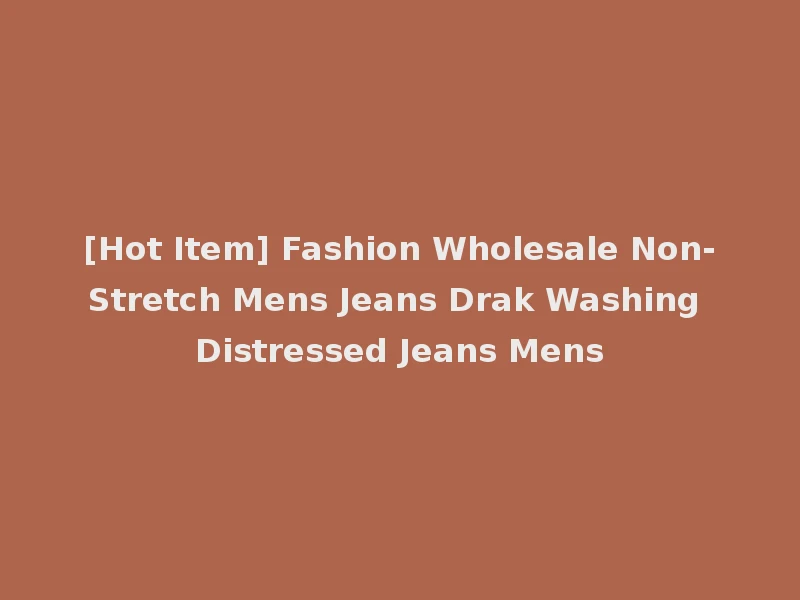 [Hot Item] Fashion Wholesale Non-Stretch Mens Jeans Drak Washing Distressed Jeans Mens
