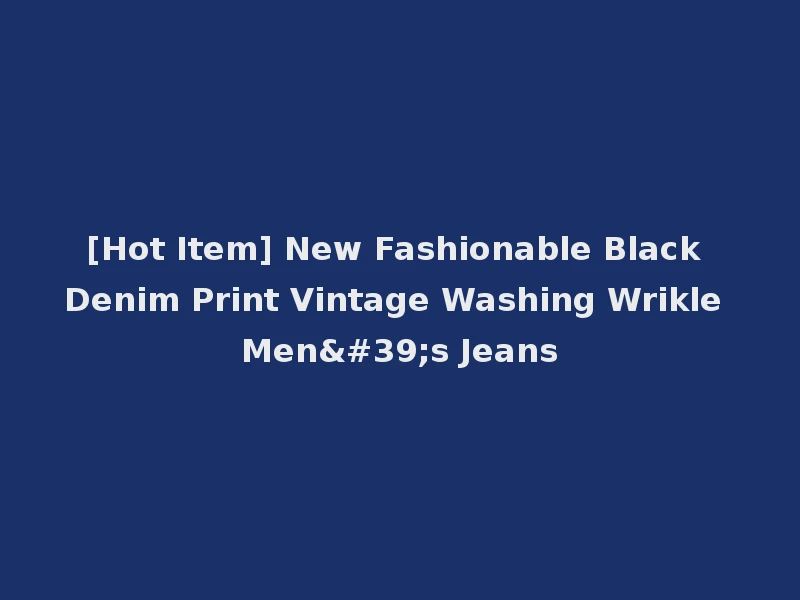 [Hot Item] New Fashionable Black Denim Print Vintage Washing Wrikle Men's Jeans
