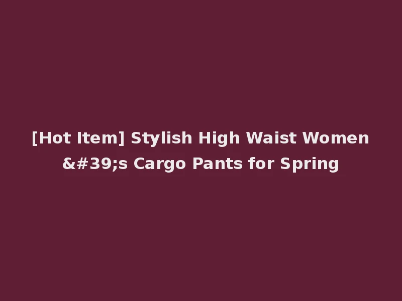 [Hot Item] Stylish High Waist Women's Cargo Pants for Spring