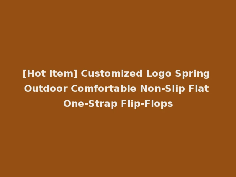 [Hot Item] Customized Logo Spring Outdoor Comfortable Non-Slip Flat One-Strap Flip-Flops