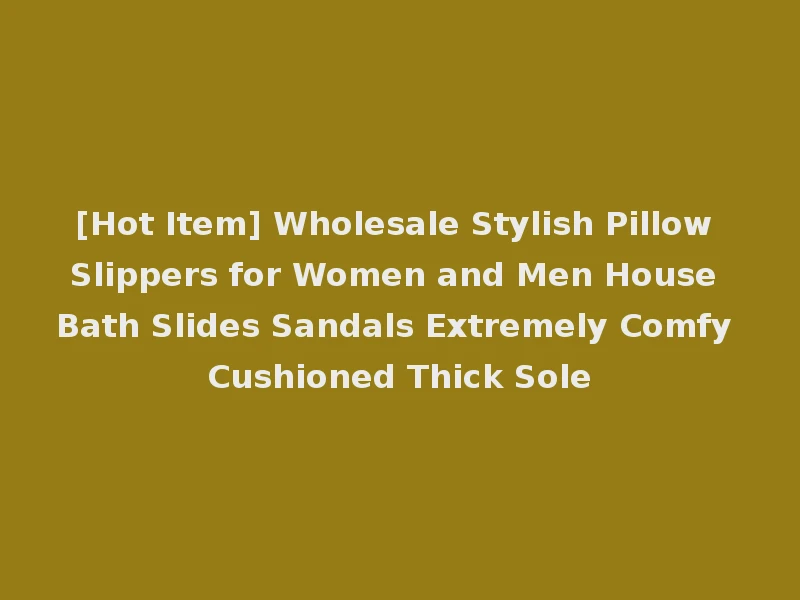 [Hot Item] Wholesale Stylish Pillow Slippers for Women and Men House Bath Slides Sandals Extremely Comfy Cushioned Thick Sole