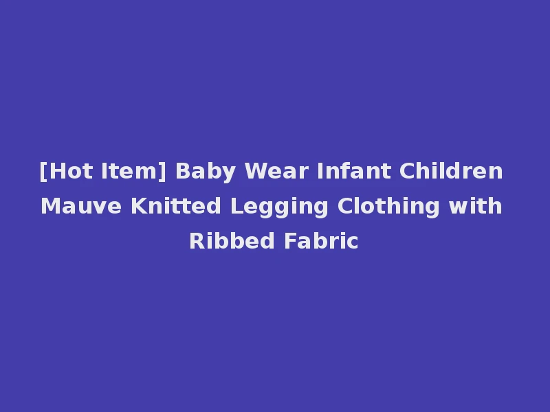 [Hot Item] Baby Wear Infant Children Mauve Knitted Legging Clothing with Ribbed Fabric