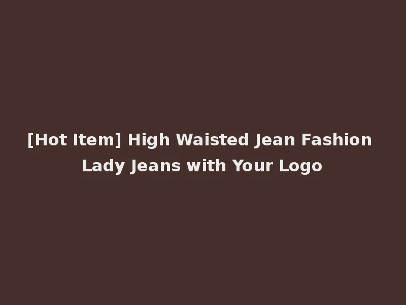 [Hot Item] High Waisted Jean Fashion Lady Jeans with Your Logo