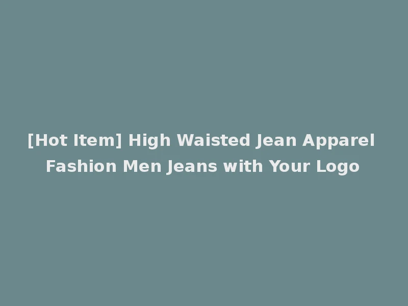 [Hot Item] High Waisted Jean Apparel Fashion Men Jeans with Your Logo