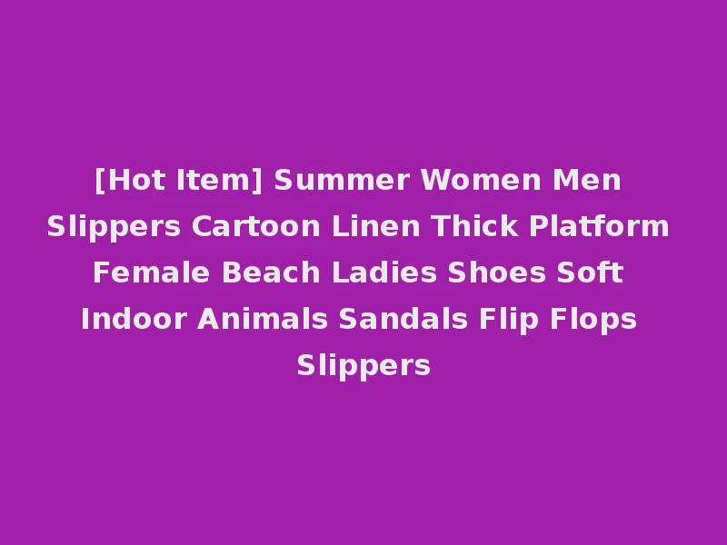 [Hot Item] Summer Women Men Slippers Cartoon Linen Thick Platform Female Beach Ladies Shoes Soft Indoor Animals Sandals Flip Flops Slippers