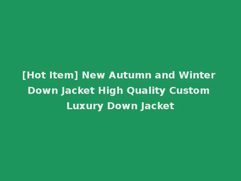 [Hot Item] New Autumn and Winter Down Jacket High Quality Custom Luxury Down Jacket