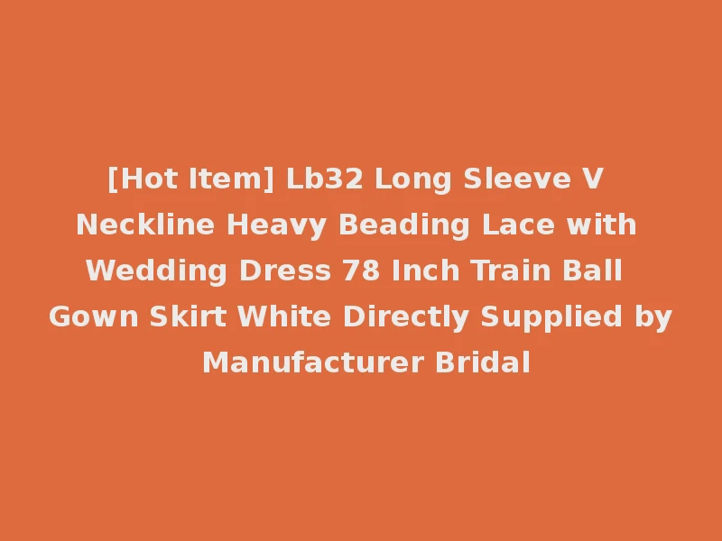 [Hot Item] Lb32 Long Sleeve V Neckline Heavy Beading Lace with Wedding Dress 78 Inch Train Ball Gown Skirt White Directly Supplied by Manufacturer Bridal