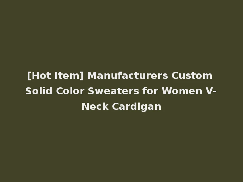 [Hot Item] Manufacturers Custom Solid Color Sweaters for Women V-Neck Cardigan