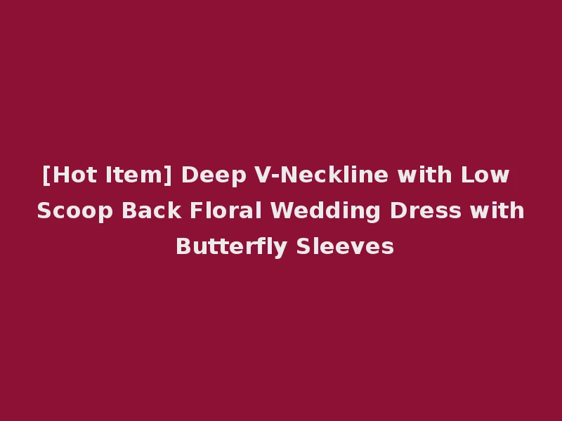 [Hot Item] Deep V-Neckline with Low Scoop Back Floral Wedding Dress with Butterfly Sleeves