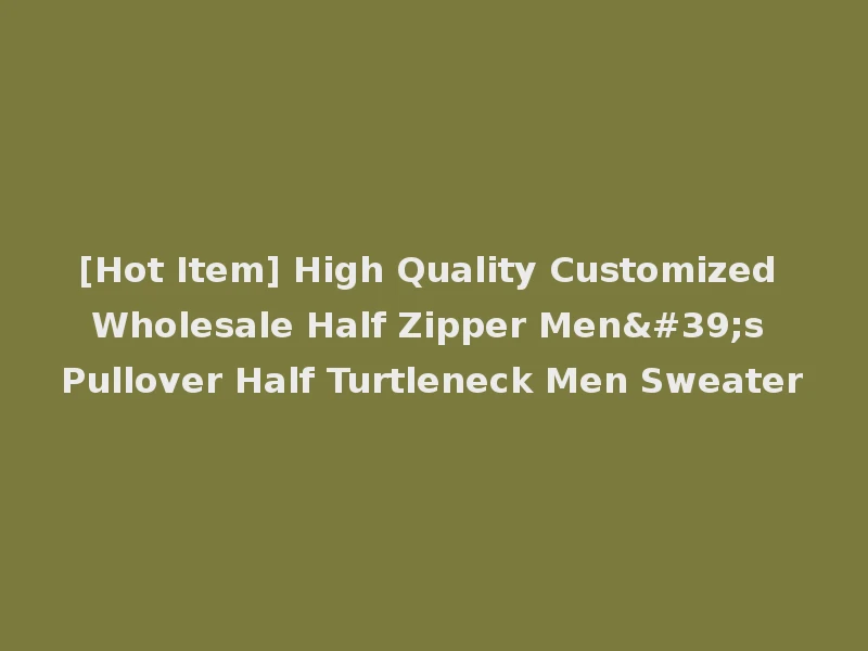 [Hot Item] High Quality Customized Wholesale Half Zipper Men's Pullover Half Turtleneck Men Sweater