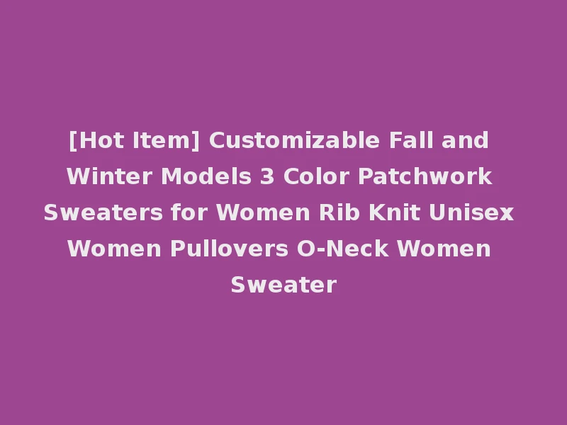 [Hot Item] Customizable Fall and Winter Models 3 Color Patchwork Sweaters for Women Rib Knit Unisex Women Pullovers O-Neck Women Sweater