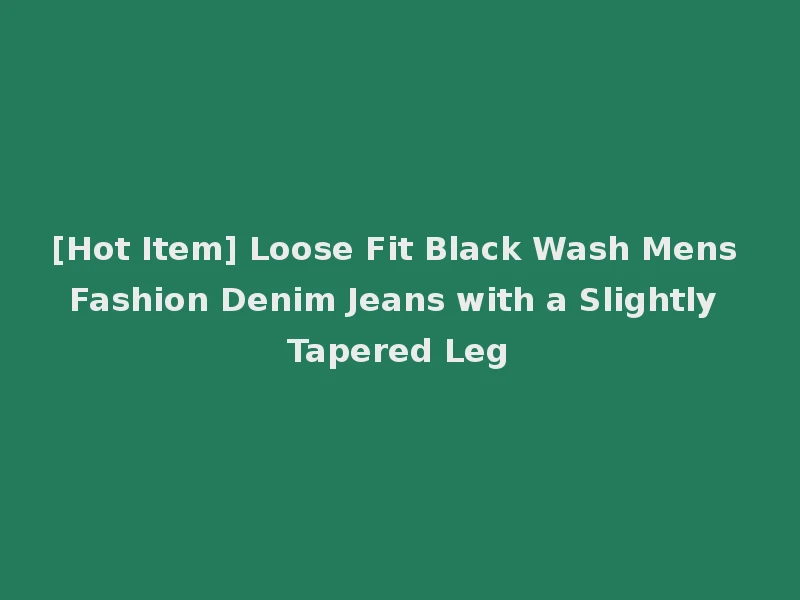 [Hot Item] Loose Fit Black Wash Mens Fashion Denim Jeans with a Slightly Tapered Leg