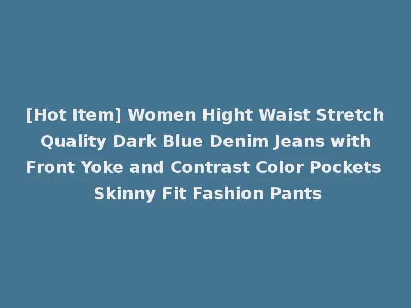 [Hot Item] Women Hight Waist Stretch Quality Dark Blue Denim Jeans with Front Yoke and Contrast Color Pockets Skinny Fit Fashion Pants