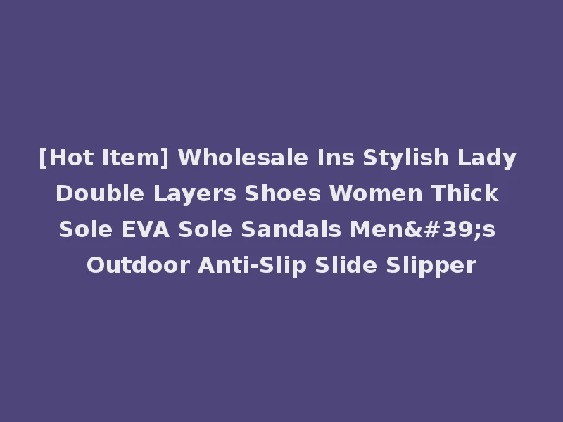 [Hot Item] Wholesale Ins Stylish Lady Double Layers Shoes Women Thick Sole EVA Sole Sandals Men's Outdoor Anti-Slip Slide Slipper