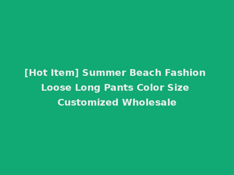 [Hot Item] Summer Beach Fashion Loose Long Pants Color Size Customized Wholesale
