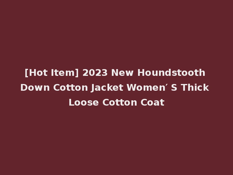 [Hot Item] 2023 New Houndstooth Down Cotton Jacket Women′ S Thick Loose Cotton Coat