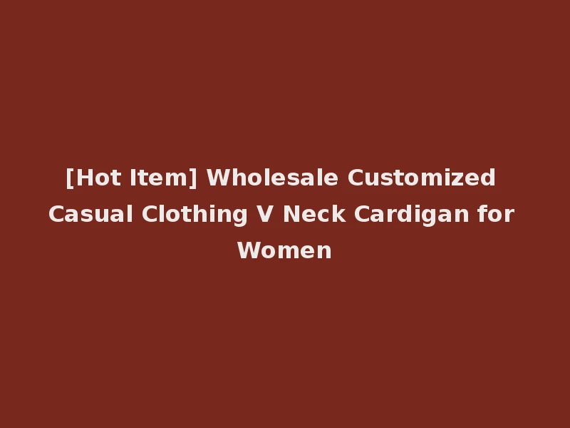 [Hot Item] Wholesale Customized Casual Clothing V Neck Cardigan for Women