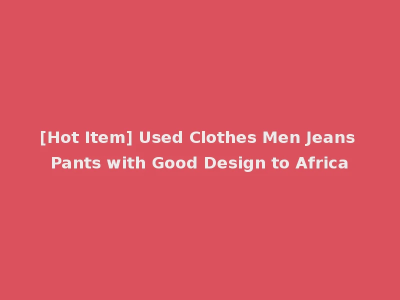 [Hot Item] Used Clothes Men Jeans Pants with Good Design to Africa