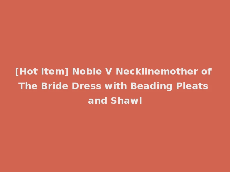 [Hot Item] Noble V Necklinemother of The Bride Dress with Beading Pleats and Shawl