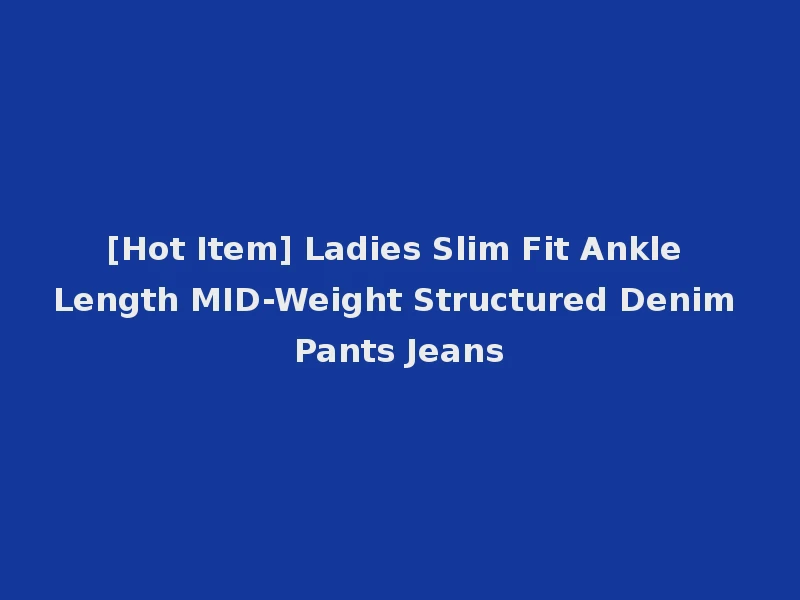[Hot Item] Ladies Slim Fit Ankle Length MID-Weight Structured Denim Pants Jeans