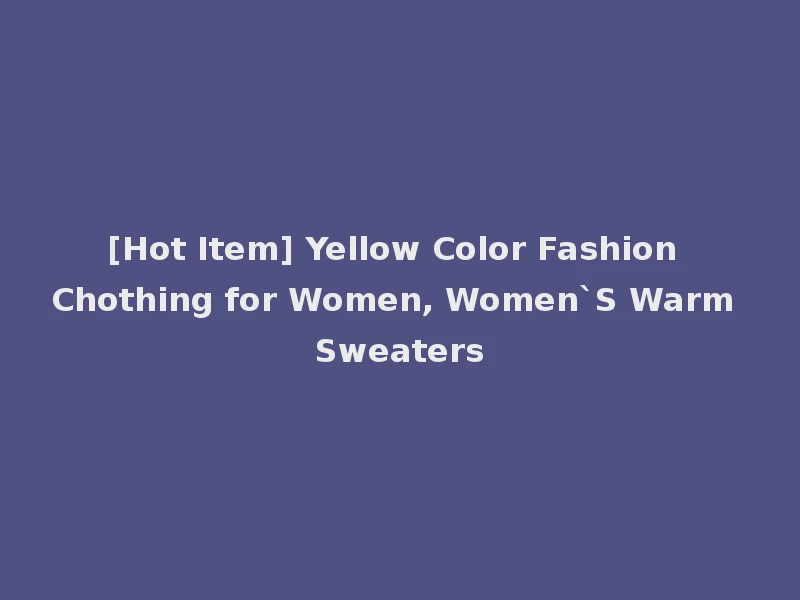 [Hot Item] Yellow Color Fashion Chothing for Women, Women`S Warm Sweaters