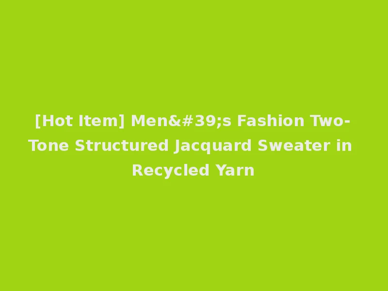 [Hot Item] Men's Fashion Two-Tone Structured Jacquard Sweater in Recycled Yarn