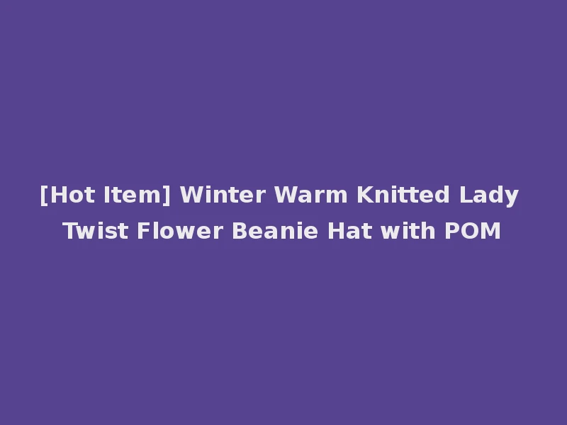 [Hot Item] Winter Warm Knitted Lady Twist Flower Beanie Hat with POM