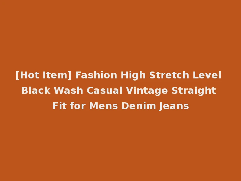 [Hot Item] Fashion High Stretch Level Black Wash Casual Vintage Straight Fit for Mens Denim Jeans