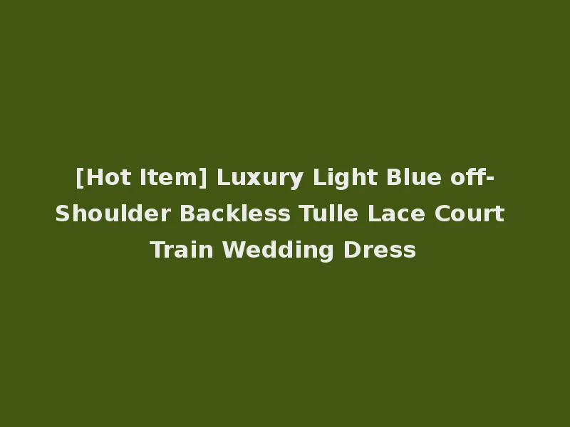[Hot Item] Luxury Light Blue off-Shoulder Backless Tulle Lace Court Train Wedding Dress