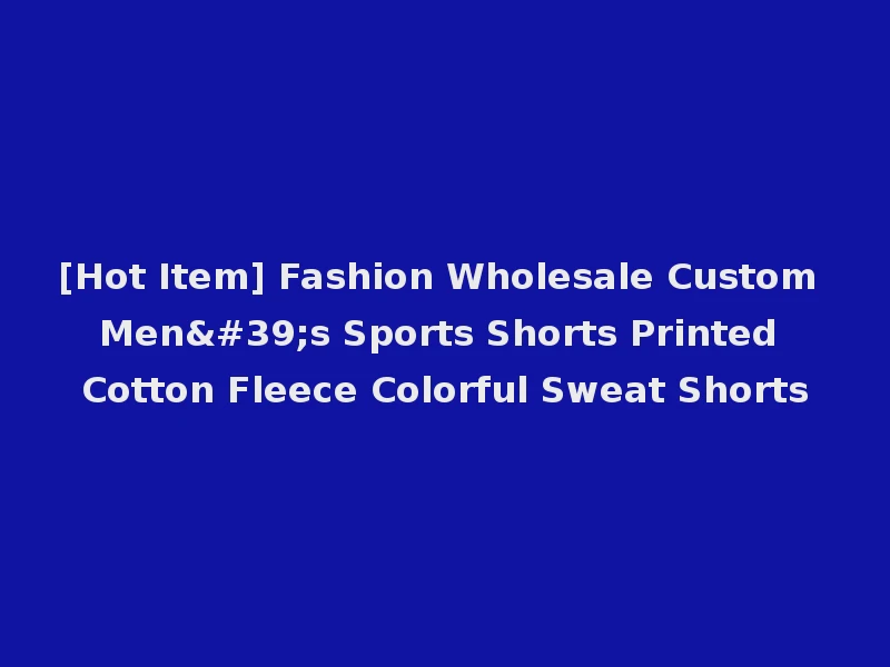 [Hot Item] Fashion Wholesale Custom Men's Sports Shorts Printed Cotton Fleece Colorful Sweat Shorts